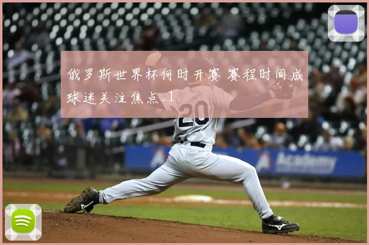 俄罗斯世界杯何时开赛 赛程时间成球迷关注焦点_1