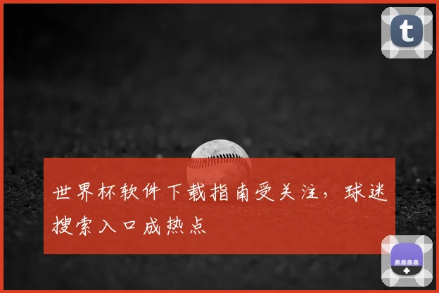 世界杯软件下载指南受关注，球迷搜索入口成热点