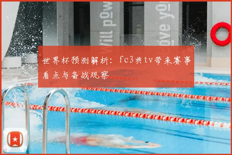 世界杯预测解析：fc3典tv带来赛事看点与备战观察