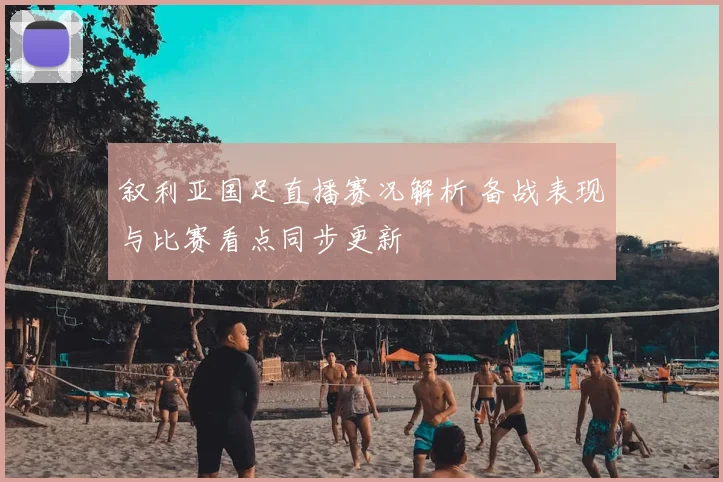 叙利亚国足直播赛况解析 备战表现与比赛看点同步更新