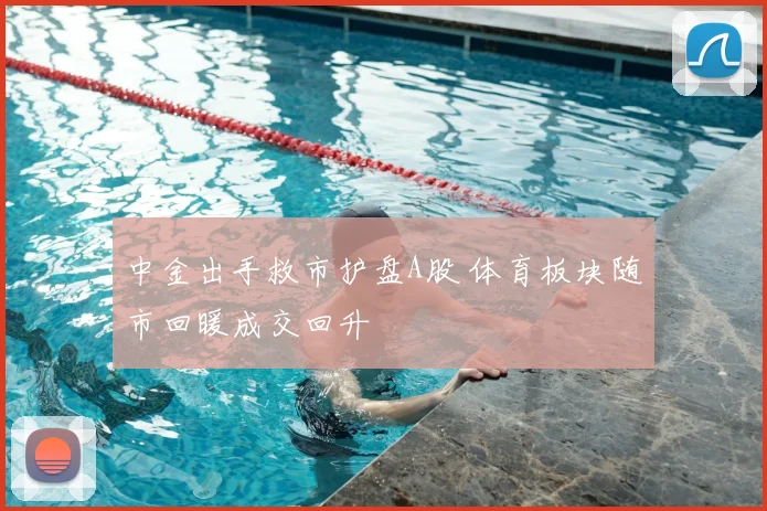 中金出手救市护盘A股 体育板块随市回暖成交回升
