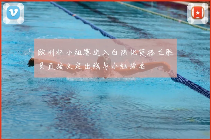 欧洲杯小组赛进入白热化英格兰胜负直接决定出线与小组排名