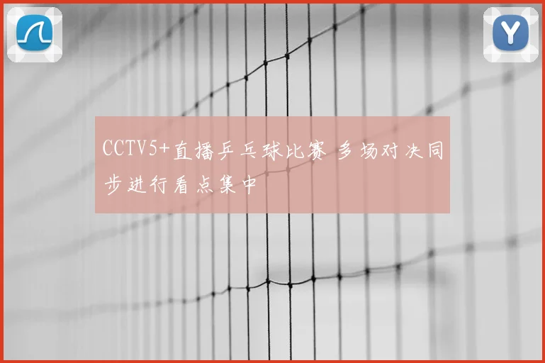 CCTV5+直播乒乓球比赛 多场对决同步进行看点集中