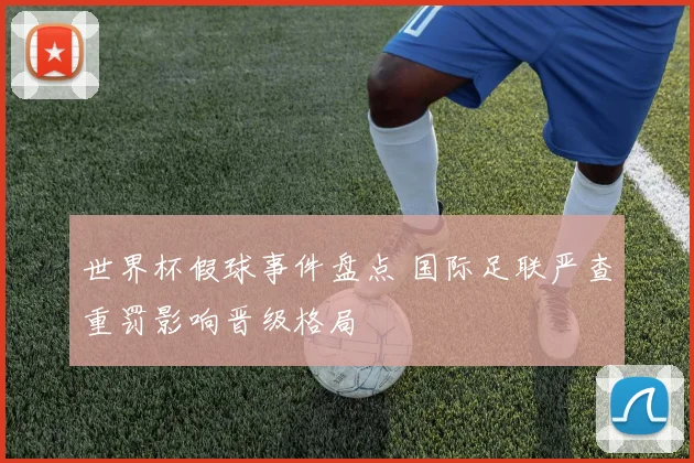 世界杯假球事件盘点 国际足联严查重罚影响晋级格局