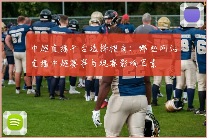 中超直播平台选择指南：哪些网站直播中超赛事与观赛影响因素