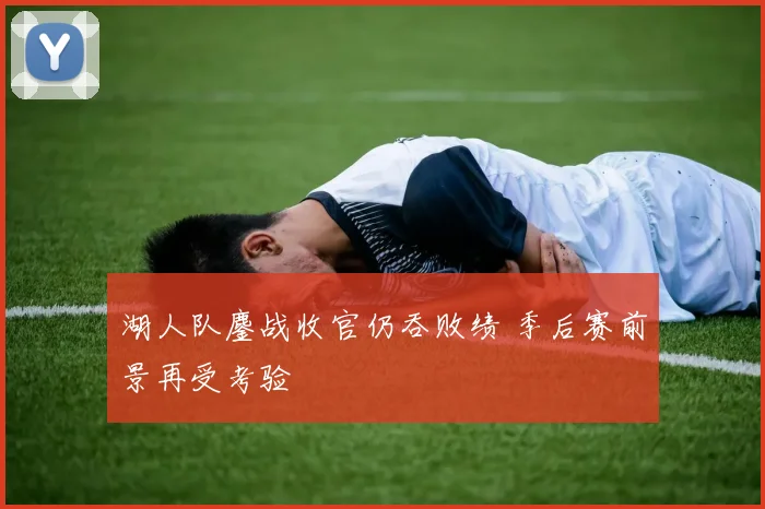 湖人队鏖战收官仍吞败绩 季后赛前景再受考验