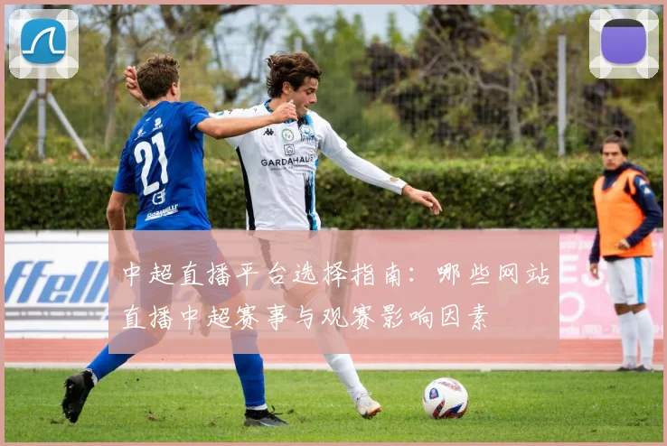 中超直播平台选择指南：哪些网站直播中超赛事与观赛影响因素