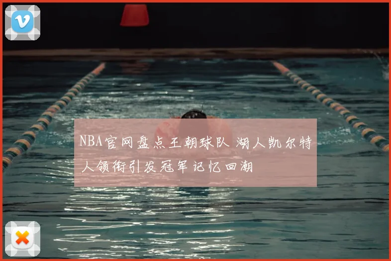 NBA官网盘点王朝球队 湖人凯尔特人领衔引发冠军记忆回潮
