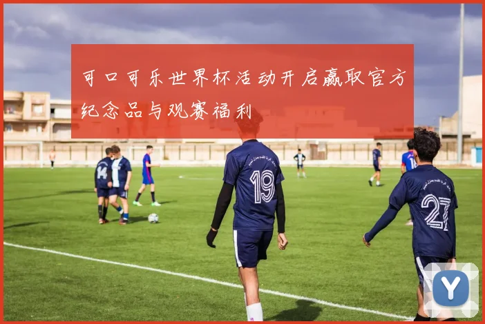 可口可乐世界杯活动开启赢取官方纪念品与观赛福利