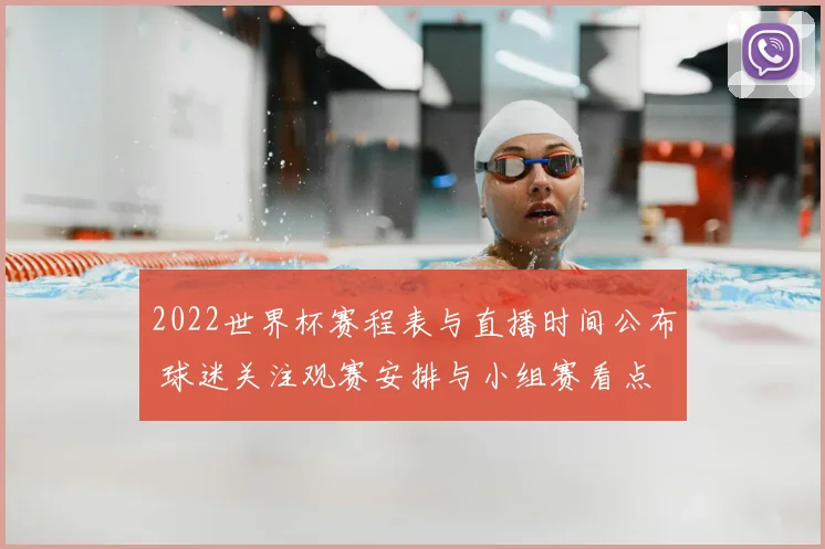 2022世界杯赛程表与直播时间公布 球迷关注观赛安排与小组赛看点