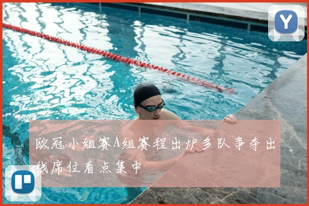 欧冠小组赛A组赛程出炉多队争夺出线席位看点集中