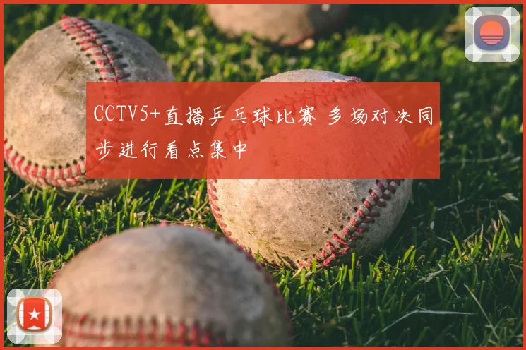CCTV5+直播乒乓球比赛 多场对决同步进行看点集中