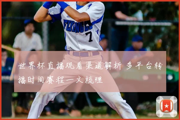 世界杯直播观看渠道解析 多平台转播时间赛程一文梳理