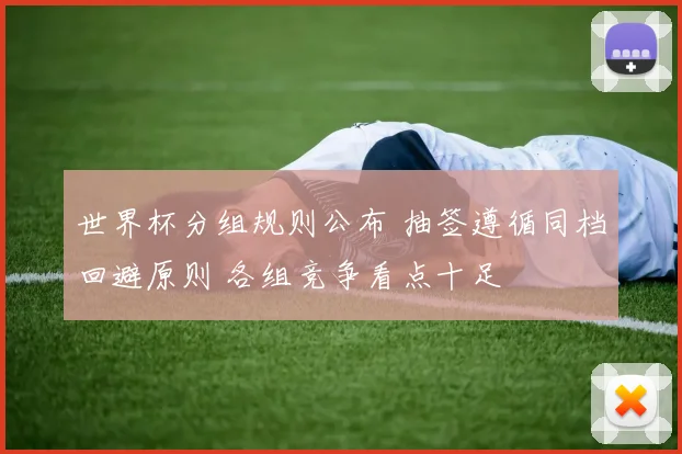 世界杯分组规则公布 抽签遵循同档回避原则 各组竞争看点十足