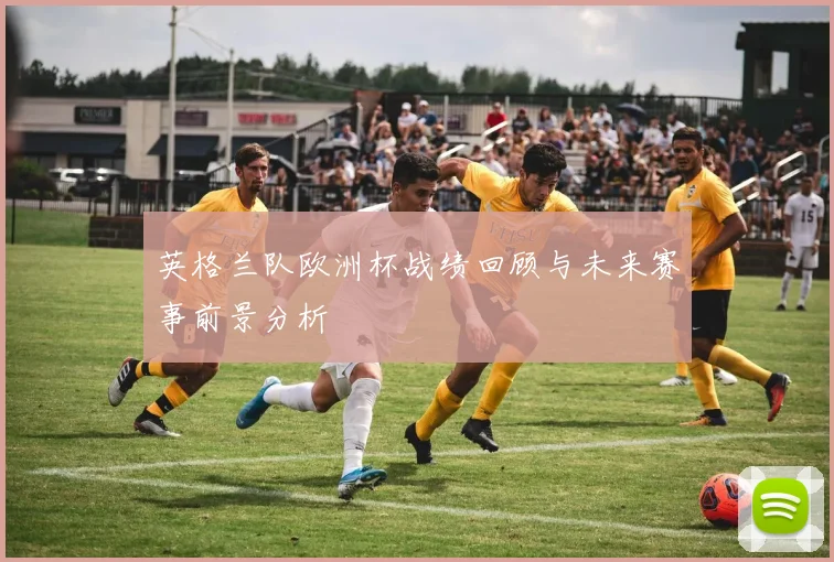 英格兰队欧洲杯战绩回顾与未来赛事前景分析