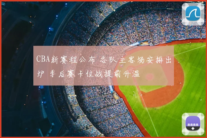 CBA新赛程公布 各队主客场安排出炉 季后赛卡位战提前升温