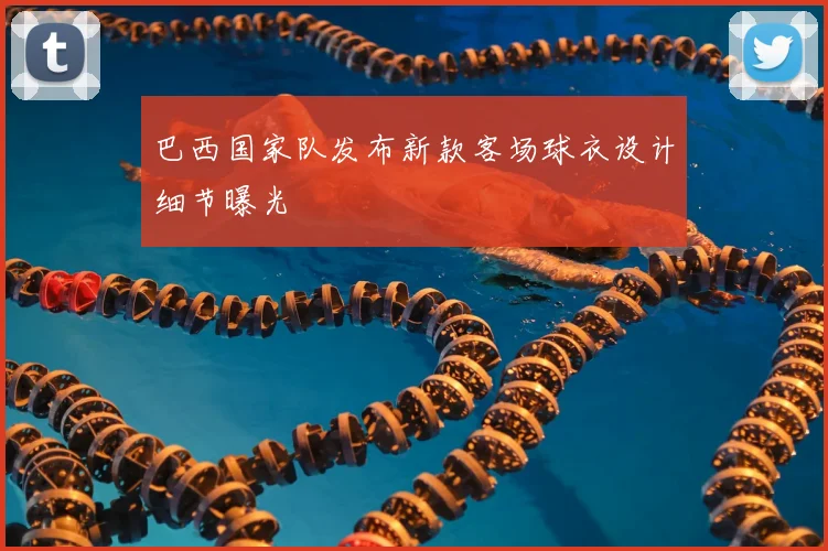 巴西国家队发布新款客场球衣设计细节曝光