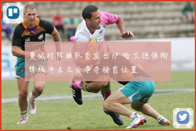 曼城对阵狼队首发出炉 哈兰德领衔锋线冲击三分争夺榜首位置