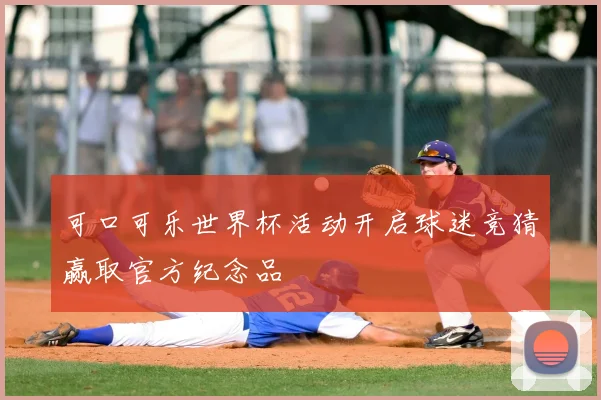 可口可乐世界杯活动开启球迷竞猜赢取官方纪念品