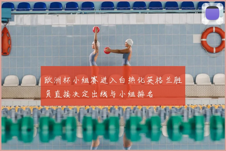 欧洲杯小组赛进入白热化英格兰胜负直接决定出线与小组排名