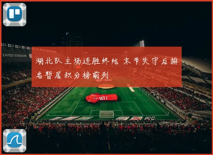 湖北队主场连胜终结 末节失守后排名暂居积分榜前列