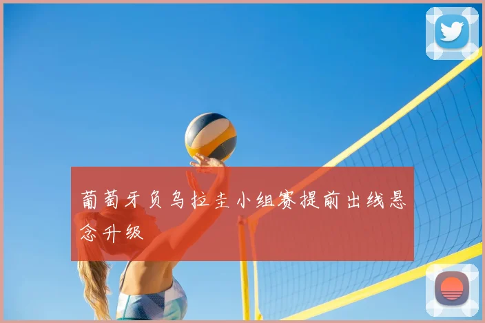 葡萄牙负乌拉圭小组赛提前出线悬念升级
