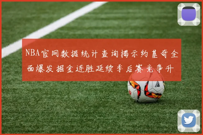 NBA官网数据统计查询揭示约基奇全面爆发掘金连胜延续季后赛竞争升温