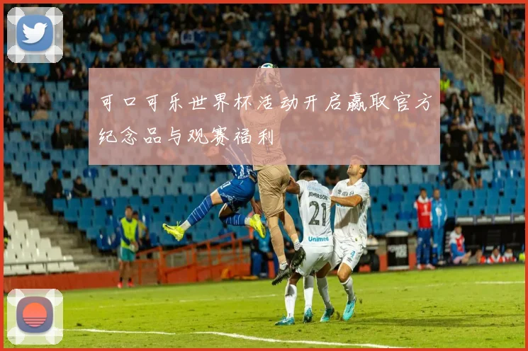 可口可乐世界杯活动开启赢取官方纪念品与观赛福利