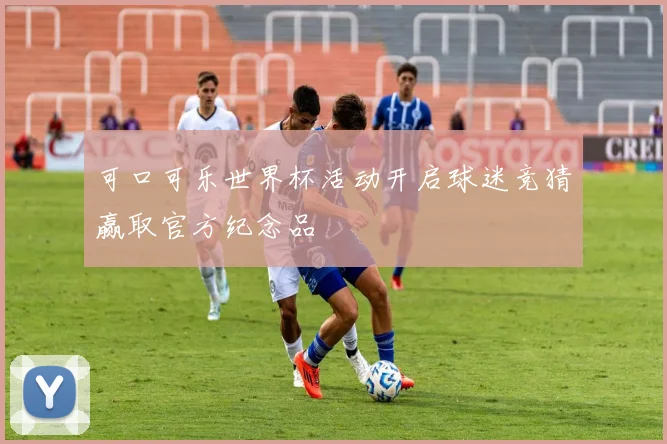 可口可乐世界杯活动开启球迷竞猜赢取官方纪念品