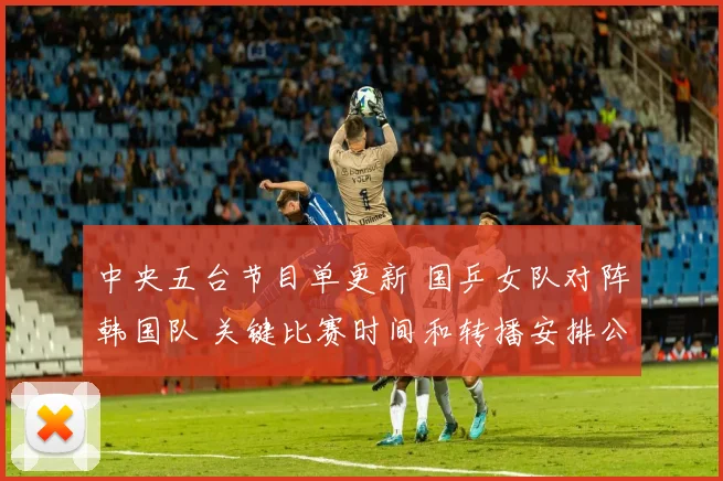 中央五台节目单更新 国乒女队对阵韩国队 关键比赛时间和转播安排公布